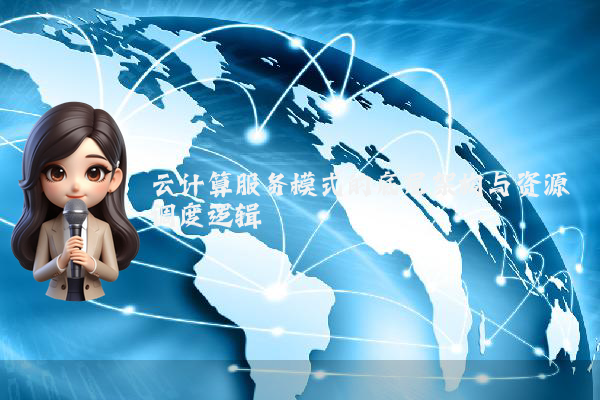 云计算服务模式的底层架构与资源调度逻辑