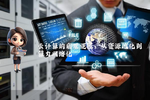 云计算的底层逻辑：从资源池化到算力网络化