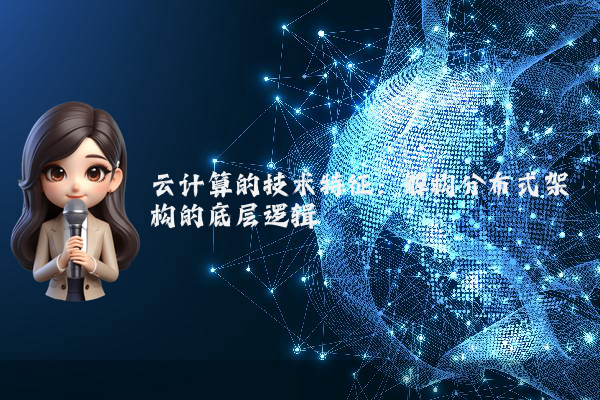 云计算的技术特征:解构分布式架构的底层逻辑