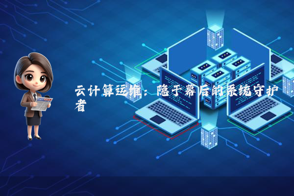 云计算运维:隐于幕后的系统守护者